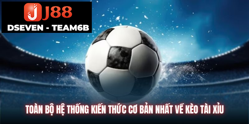 Toàn bộ hệ thống kiến thức cơ bản nhất về kèo Tài Xỉu